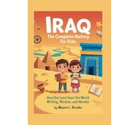 IRAQ: The Complete History for Kids: How One Land Gave the World Writing, Wisdom, and Wonder