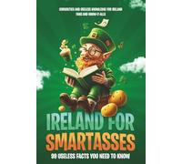 Ireland for Smartasses - 99 useless facts you need to know: curiosities and useless knowledge for Ireland fans and know-it-alls