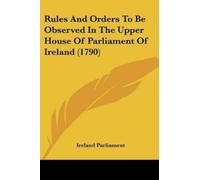 Ireland Parliam Rules And Orders To Be Observed In The Upper House O (Tascabile)
