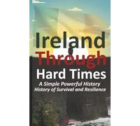 Ireland Through Hard Times A Simple Powerful History of Survival and Resilience