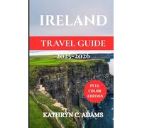 IRELAND TRAVEL GUIDE 2025-2026: Explore Dublin, Galway, Cork & Beyond - Best Itineraries, Road Trips, Local Food, Culture & Top Sights for Couples, Seniors and Families