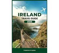 IRELAND TRAVEL GUIDE 2025: A Detailed Companion Reviewing Its Hidden Gems, Itineraries, Iconic Sights With Tourist Budget-friendly Tips For First Timers
