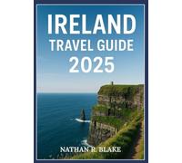 IRELAND TRAVEL GUIDE 2025: Explore Iconic Cities, Historic Landmarks, Rich Culture, and Practical Local Tips