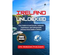 IRELAND UNLOCKED: Your Guide to Local Secrets, Authentic Experiences, and Unforgettable Journeys from Dublin to Belfast.