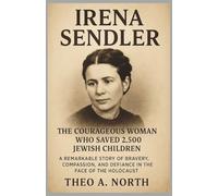 Irena Sendler: The Courageous Woman Who Saved 2,500 Jewish Children :A Remarkable Story of Bravery, Compassion, and Defiance in the Face of the Holocaust