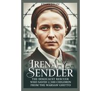 Irena Sendler: The Holocaust Rescuer Who Saved 2,500 Children from the Warsaw Ghetto: The Untold Biography of a Forgotten Heroine and Her Underground Network of Hope