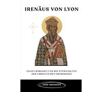 Irenäus von Lyon: Gegen Häresien und die Entwicklung der christlichen Orthodoxie