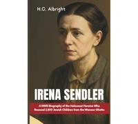 Irene Sendler: A WWII Biography of the Holocaust Heroine Who Rescued 2,500 Jewish Children from the Warsaw Ghetto