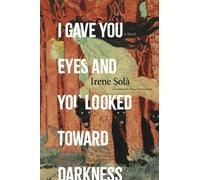 Irene Solà I Gave You Eyes and You Looked Toward Darkness (Tascabile)