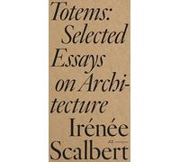 Irénée Scalbert Totems: Selected Essays on Architecture