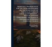 Irenicum, a Weapon-salve for the Churches Wounds; or, The Divine Right of Particular Forms of Church-government ... With an Appendix Concerning the Power of Excommunication in a Christian Church