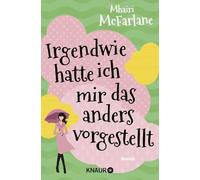 Irgendwie hatte ich mir das anders vorgestellt: Roman | Herz, Humor und authentische Figuren - das Erfolgsrezept von Mhairi McFarlanes erfolgreichen RomComs