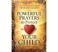 Iris Delgado Powerful Prayers to Protect the Heart of Your Child (Tascabile)