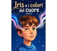 Iris e i colori del cuore: Un dono speciale, un'amicizia da salvare