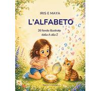 Iris e Maya - L'Alfabeto: 26 favole illustrate dalla A alla Z per scoprire le lettere e imparare parole nuove - Libro per bambini dai 3 ai 6 anni