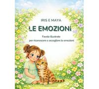 Iris e Maya - Le Emozioni: 12 Favole illustrate per aiutare i bambini a riconoscere, comprendere e gestire le emozioni - 3-6 anni