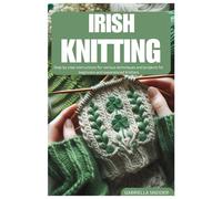 IRISH KNITTING: Step by step instructions for various techniques and projects for beginners and experienced Knitters