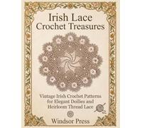 Irish Lace Crochet Treasures: Vintage Irish Crochet Patterns for Elegant Doilies and Heirloom Thread Lace