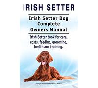 Irish Setter. Irish Setter Dog Complete Owners Manual. Irish Setter book for care, costs, feeding, grooming, health and training.