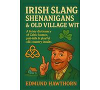 Irish Slang, Shenanigans & Old Village Wit: A Feisty Dictionary of Celtic Humor, Pub Talk & Playful Old-Country Insults