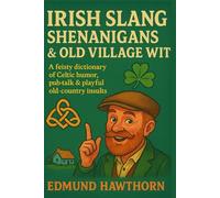 Irish Slang, Shenanigans & Old Village Wit: A Feisty Dictionary of Celtic Humor, Pub Talk & Playful Old-Country Insults