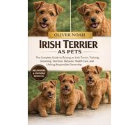 IRISH TERRIER AS PETS: The Complete Guide to Raising an Irish Terrier: Training, Grooming, Nutrition, Behavior, Health Care, and Lifelong Responsible Ownership