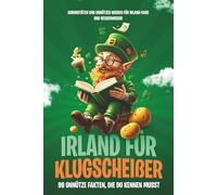 Irland für Klugscheißer - 99 unnütze Fakten, die du kennen musst: Kuriositäten und unnützes Wissen für Irland-Fans und Besserwisser