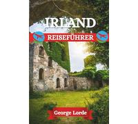 IRLAND REISEFÜHRER 2025: Irlands verborgene Geheimnisse entdecken: Von nebligen Hügeln und flüsternden Wäldern bis hin zu pulsierenden, belebten Straßen voller Musik, Geschichten und Herz