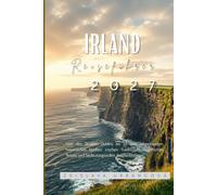 Irland-Reiseführer 2026-2027: Von den Straßen Dublins bis zu den Atlantikküsten, historischen Städten, irischen Traditionen, malerischen Reisen und bedeutungsvollen Reiseerlebnissen