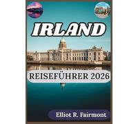 IRLAND REISEFÜHRER 2026: Ein praktischer Begleiter zu Irlands Geographie, Regionen, Traditionen, Infrastruktur und modernem Leben
