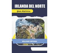 IRLANDA DEL NORTE Guía Histórica: Explore castillos, leyendas y sitios históricos en Irlanda del Norte: una guía para viajeros sobre cultura, patrimonio y gemas ocultas