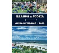 IRLANDA E SCOZIA GUIDA DI VIAGGIO 2024: Il tuo compagno completo per gli incantesimi, Avventure, impegno culturale, gemme e fughe tranquille in Irlanda e Scozia
