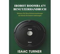 IROBOT ROOMBA 675 BENUTZERHANDBUCH: Meistern Sie Ihren Roboterstaubsauger mit Schritt-für-Schritt-Anleitungen
