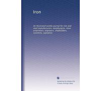 Iron: An illustrated weekly journal for iron and steel manufacturers, metallurgists, mine proprietors, engineers, shipbuilders, scientists, capitalists