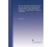 Iron. An illustrated weekly journal for iron and steel manufacturers, metallurgists, mine proprietors, engineers, shipbuilders, scientists, capitalists (Volume 39)