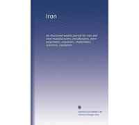 Iron: An illustrated weekly journal for iron and steel manufacturers, metallurgists, mine proprietors, engineers, shipbuilders, scientists, capitalists (Volume 5)