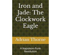 Iron and Jade: The Clockwork Eagle: A Napoleon-Punk Revolution: 1