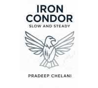 IRON CONDOR - SLOW AND STEADY: A Professional's Guide to Generating Consistent Income with Defined-Risk Options