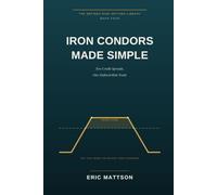 Iron Condors Made Simple: Two Credit Spreads, One Defined-Risk Trade - How to Get Paid When the Market Goes Nowhere: 4