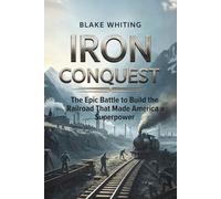 IRON CONQUEST: The Epic Battle to Build the Railroad That Made America a Superpower