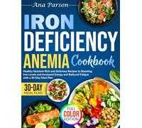 Iron Deficiency Anemia Cookbook: Healthy Nutrient-Rich and Delicious Recipes to Boosting Iron Levels and Increased Energy and Reduced Fatigue with a 30-Day Meal Plan