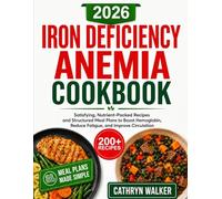 IRON DEFICIENCY ANEMIA COOKBOOK: Satisfying, Nutrient-Packed Recipes and Structured Meal Plans to Boost Hemoglobin, Reduce Fatigue, and Improve Circulation