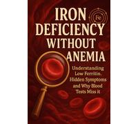 Iron Deficiency Without Anemia: Understanding Low Ferritin, Hidden Symptoms and Why Blood Tests Miss It