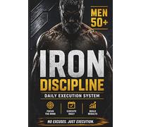 IRON Discipline Planner for Men 50+: No Excuses. Just Execution.: A Daily System for Focus, Discipline and Results