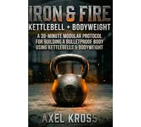 IRON & FIRE: The Engineering of Strength: A 30-Minute Adaptive Method for Building a Bulletproof Body using Kettlebells & Bodyweight.