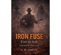 Iron Fuse Fire to Ash: Memoir in three Acts