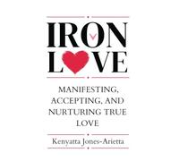 Iron Love: Manifesting, Accepting, and Nurturing True Love
