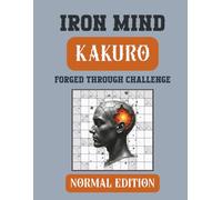 Iron Mind: Kakuro - Normal Edition 10 x 10 grid: 400 Balanced Challenges for Consistent Mental Training