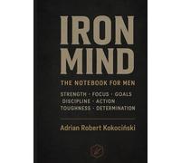 IRON MIND - The Notebook for Men: ADRIAN ROBERT KOKOCIŃSKI