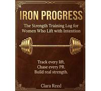 Iron Progress: The Strength Training Log for Women Who Lift with Intention Track Workouts, Progressive Overload Personal Records